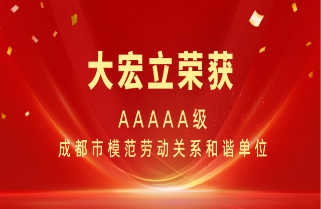 喜报|大宏立荣获AAAAA级成都市模范劳动关系和谐单位称号！