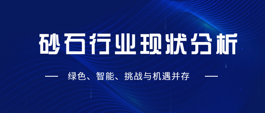 砂石行业现状分析：绿色、智能、挑战与机遇并存